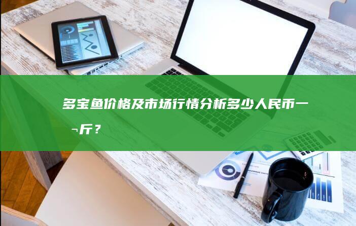 多宝鱼价格及市场行情分析：多少人民币一公斤？